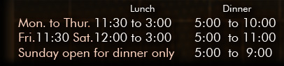 Mon. - Sat. Lunch 11:00 - 3:00, Dinner 5:00 - 11:00, Sunday Dinner only 5:00 - 9:00